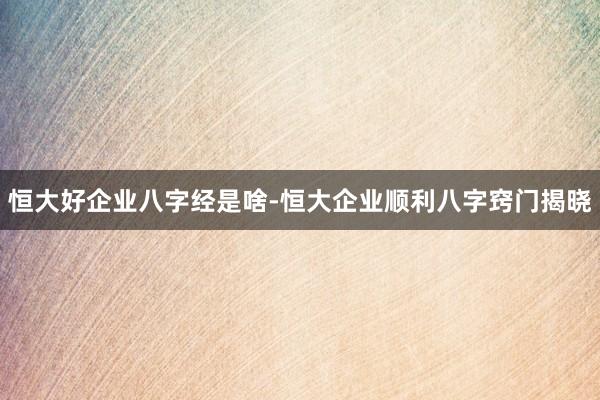 恒大好企业八字经是啥-恒大企业顺利八字窍门揭晓