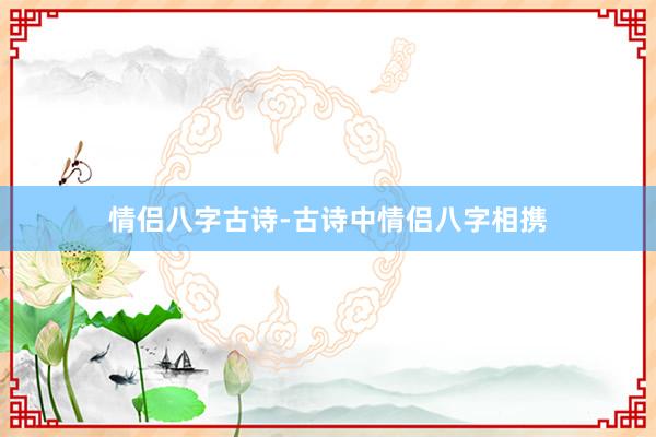 情侣八字古诗-古诗中情侣八字相携
