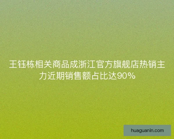 王钰栋相关商品成浙江官方旗舰店热销主力近期销售额占比达90%