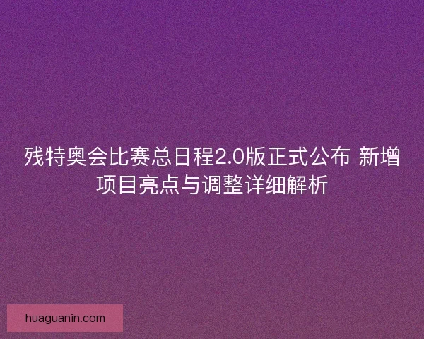 残特奥会比赛总日程2.0版正式公布 新增项目亮点与调整详细解析 残特奥会比赛总日程2.0版正式公布 新增项目亮点与调整详细解析