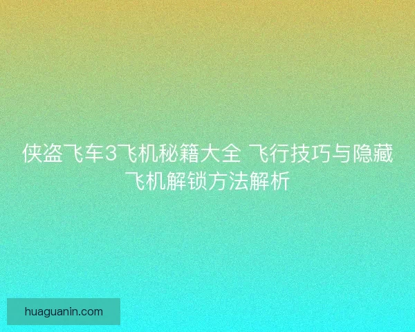 侠盗飞车3飞机秘籍大全 飞行技巧与隐藏飞机解锁方法解析 侠盗飞车3飞机秘籍大全 飞行技巧与隐藏飞机解锁方法解析