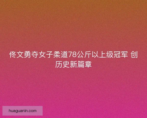 佟文勇夺女子柔道78公斤以上级冠军 创历史新篇章
