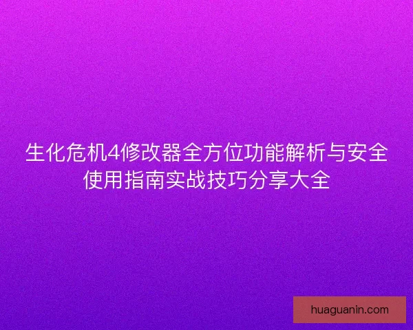 生化危机4修改器全方位功能解析与安全使用指南实战技巧分享大全 生化危机4修改器全方位功能解析与安全使用指南实战技巧分享大全