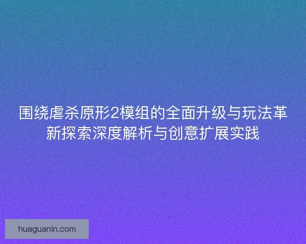 围绕虐杀原形2模组的全面升级与玩法革新探索深度解析与创意扩展实践 围绕虐杀原形2模组的全面升级与玩法革新探索深度解析与创意扩展实践